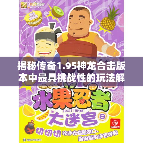 揭秘传奇1.95神龙合击版本中最具挑战性的玩法解析