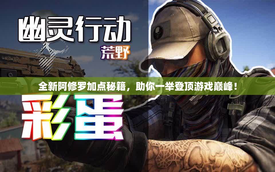 全新阿修罗加点秘籍，助你一举登顶游戏巅峰！