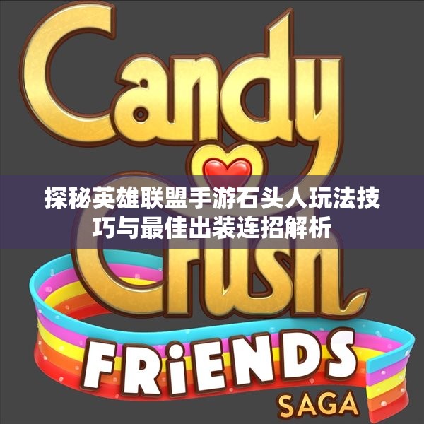 探秘英雄联盟手游石头人玩法技巧与最佳出装连招解析