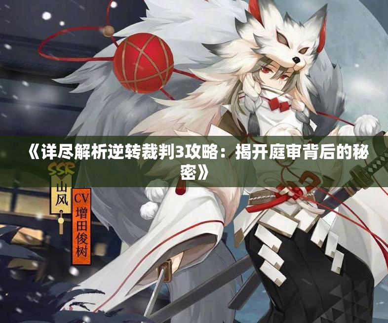 《详尽解析逆转裁判3攻略：揭开庭审背后的秘密》