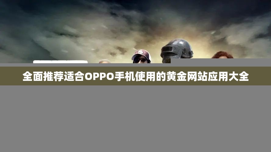 全面推荐适合OPPO手机使用的黄金网站应用大全