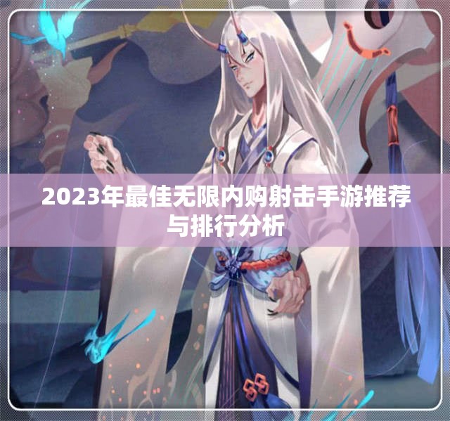2023年最佳无限内购射击手游推荐与排行分析