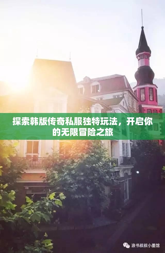 探索韩版传奇私服独特玩法，开启你的无限冒险之旅