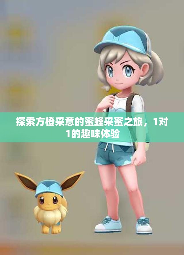 探索方橙采意的蜜蜂采蜜之旅，1对1的趣味体验