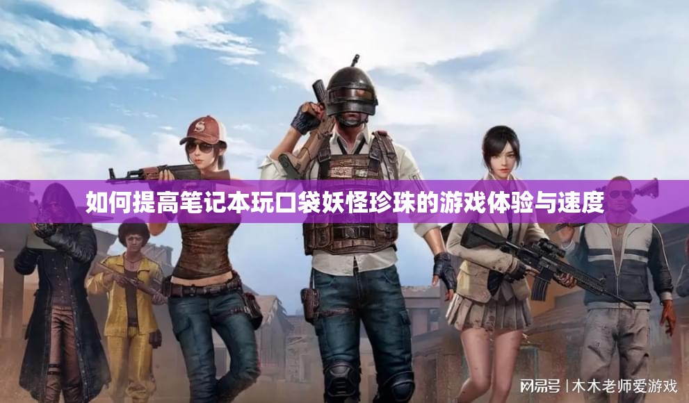 如何提高笔记本玩口袋妖怪珍珠的游戏体验与速度