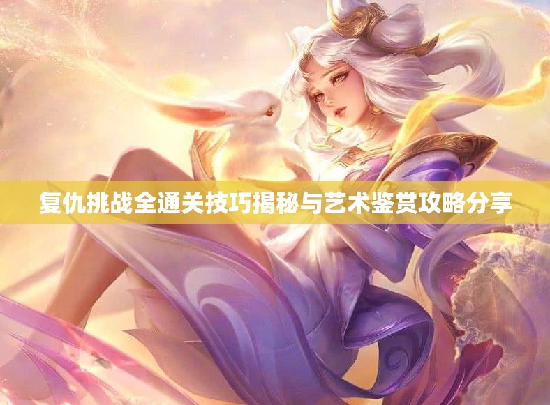 复仇挑战全通关技巧揭秘与艺术鉴赏攻略分享