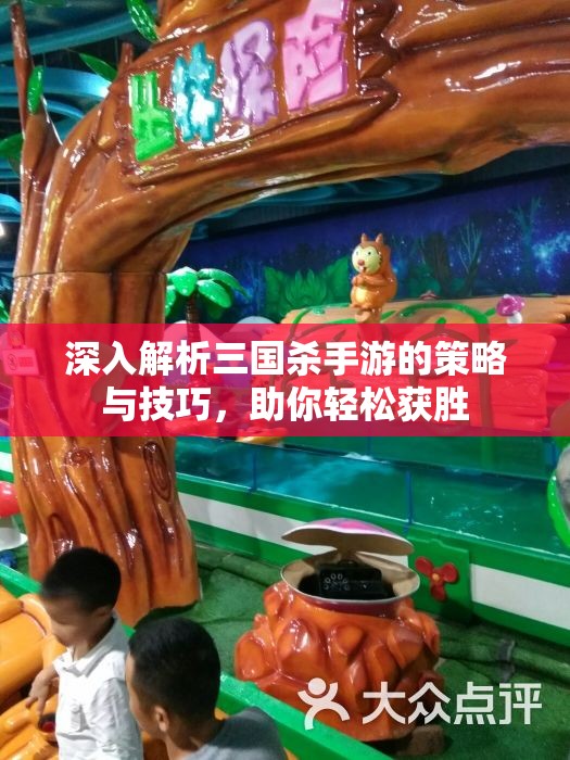 深入解析三国杀手游的策略与技巧，助你轻松获胜