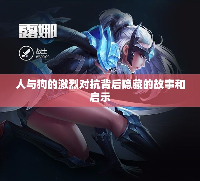 人与狗的激烈对抗背后隐藏的故事和启示