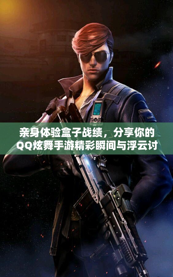 亲身体验盒子战绩，分享你的QQ炫舞手游精彩瞬间与浮云讨论
