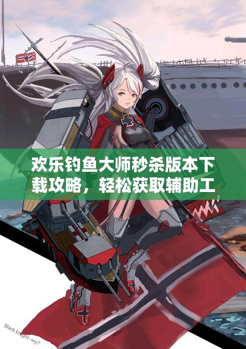 欢乐钓鱼大师秒杀版本下载攻略，轻松获取辅助工具与安卓直装秘籍