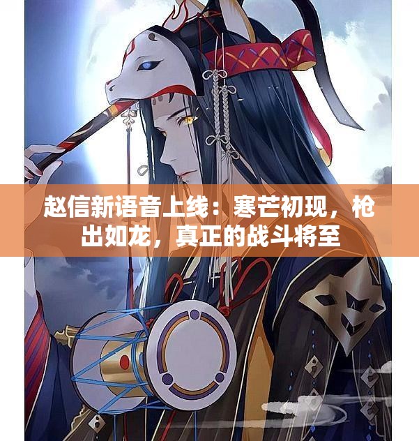 赵信新语音上线：寒芒初现，枪出如龙，真正的战斗将至
