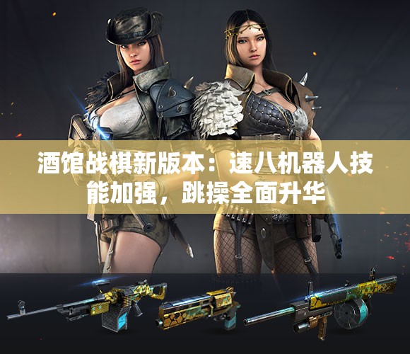 酒馆战棋新版本：速八机器人技能加强，跳操全面升华