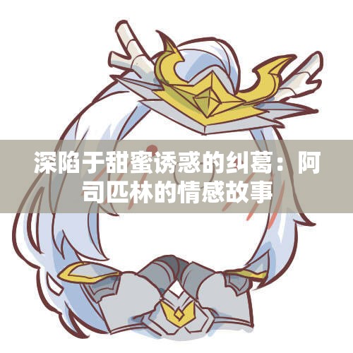 深陷于甜蜜诱惑的纠葛：阿司匹林的情感故事