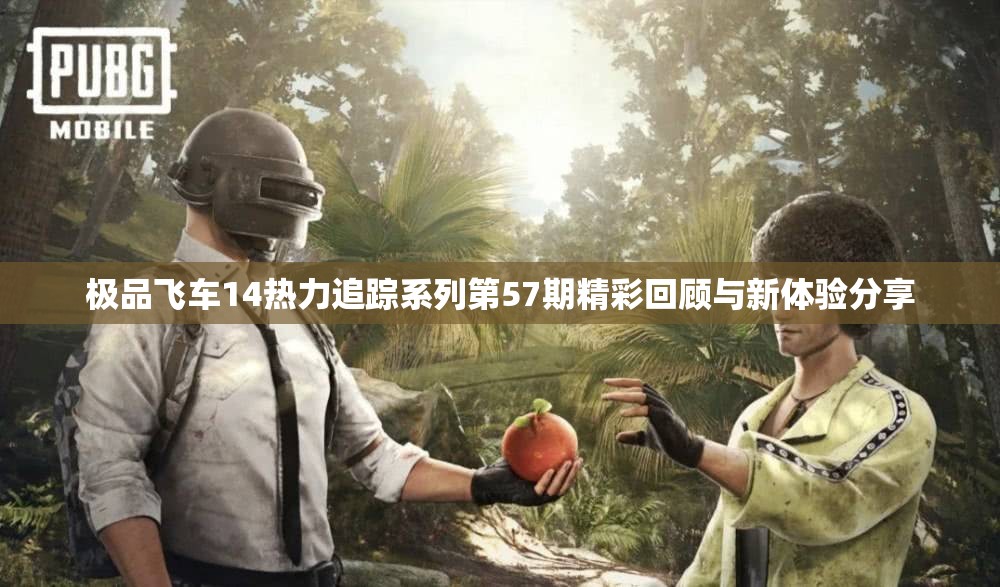 极品飞车14热力追踪系列第57期精彩回顾与新体验分享