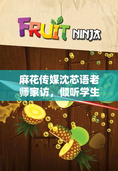 麻花传媒沈芯语老师家访，倾听学生心声与家庭故事