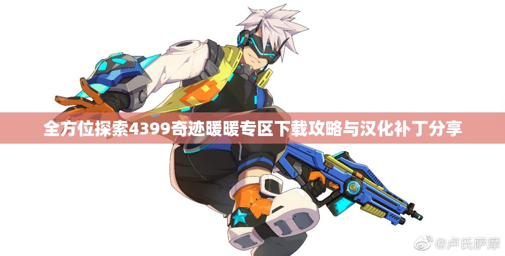 全方位探索4399奇迹暖暖专区下载攻略与汉化补丁分享