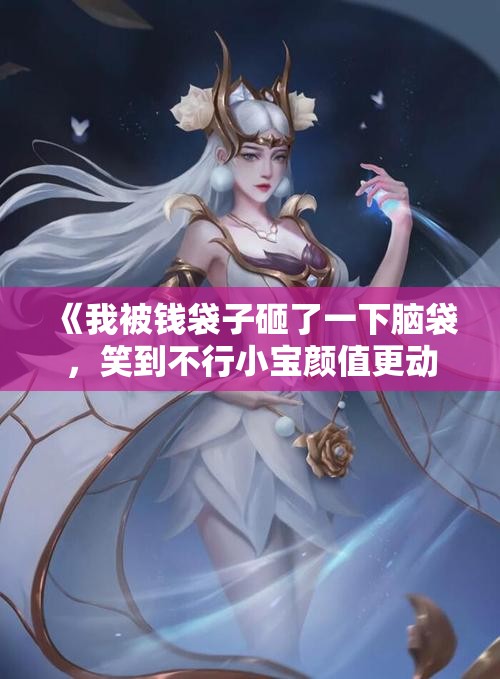 《我被钱袋子砸了一下脑袋，笑到不行小宝颜值更动人》