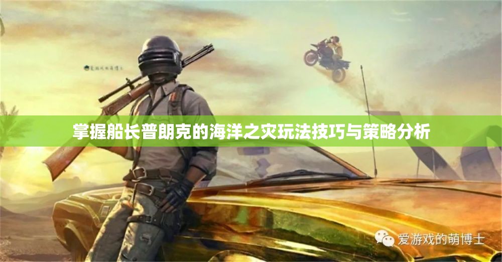 掌握船长普朗克的海洋之灾玩法技巧与策略分析