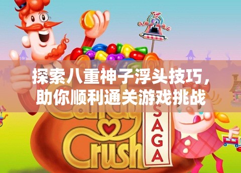 探索八重神子浮头技巧，助你顺利通关游戏挑战