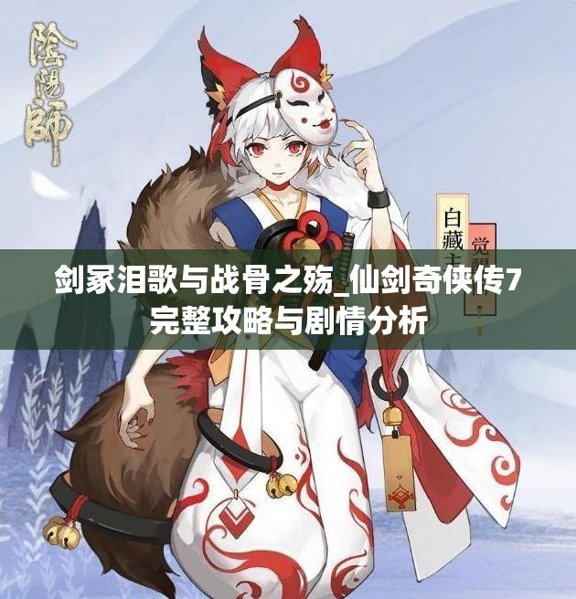 剑冢泪歌与战骨之殇_仙剑奇侠传7完整攻略与剧情分析