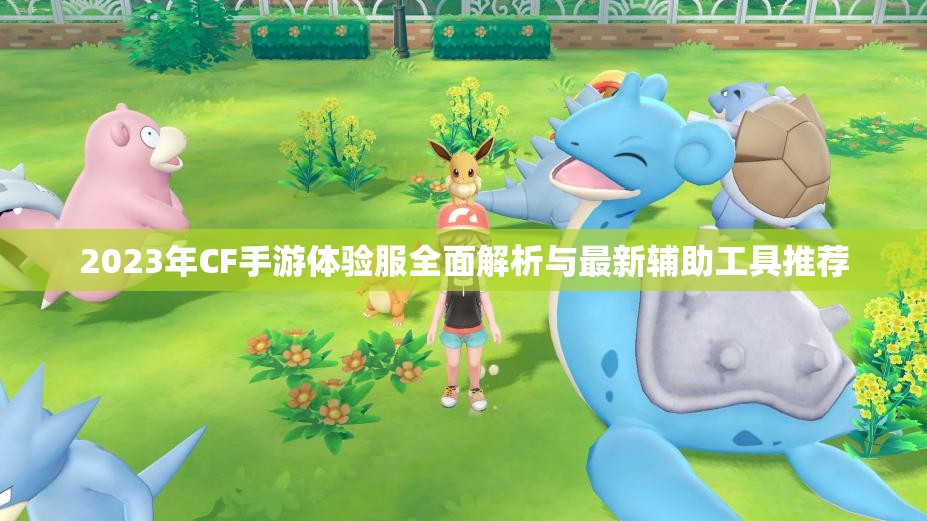 2023年CF手游体验服全面解析与最新辅助工具推荐