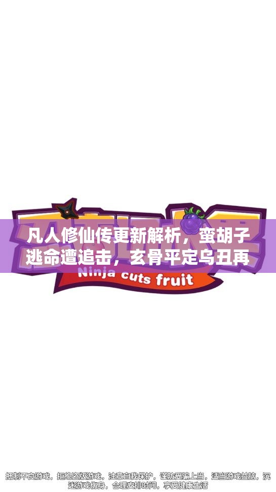 凡人修仙传更新解析，蛮胡子逃命遭追击，玄骨平定乌丑再遇韩立