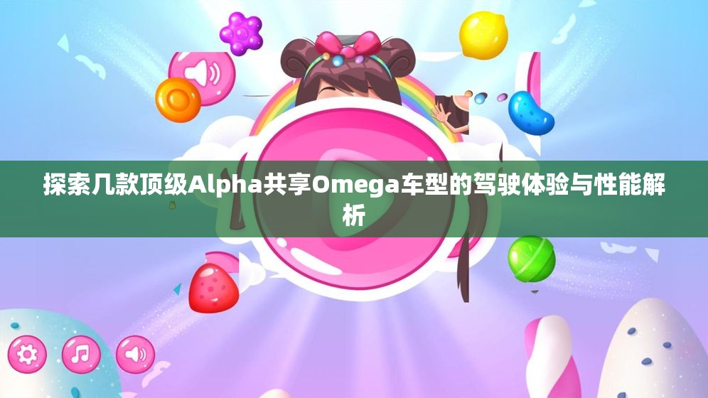 探索几款顶级Alpha共享Omega车型的驾驶体验与性能解析