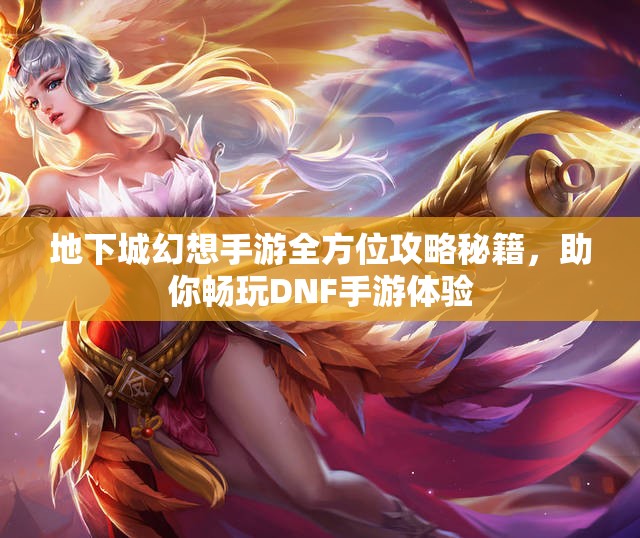 地下城幻想手游全方位攻略秘籍，助你畅玩DNF手游体验