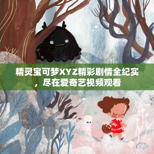 精灵宝可梦XYZ精彩剧情全纪实，尽在爱奇艺视频观看