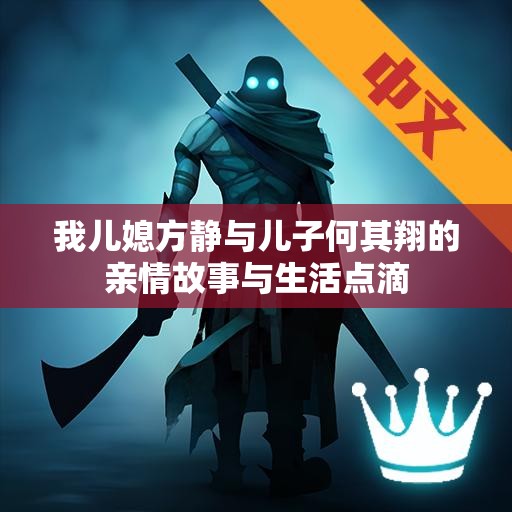 我儿媳方静与儿子何其翔的亲情故事与生活点滴