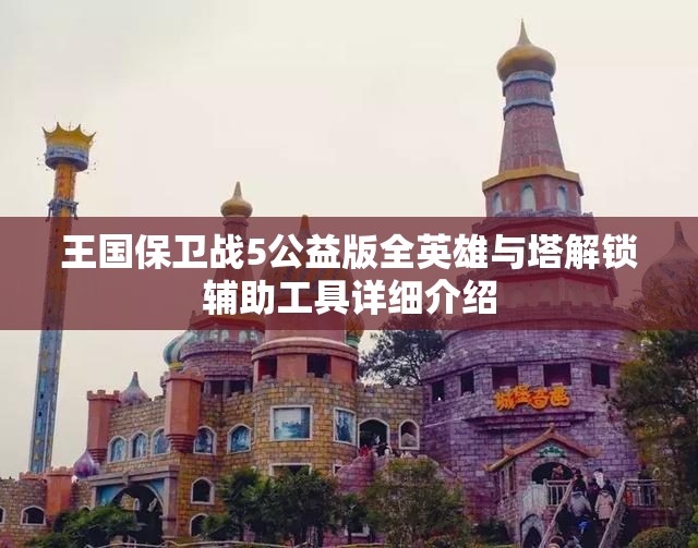 王国保卫战5公益版全英雄与塔解锁辅助工具详细介绍