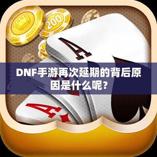 DNF手游再次延期的背后原因是什么呢？