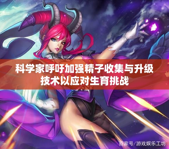 科学家呼吁加强精子收集与升级技术以应对生育挑战