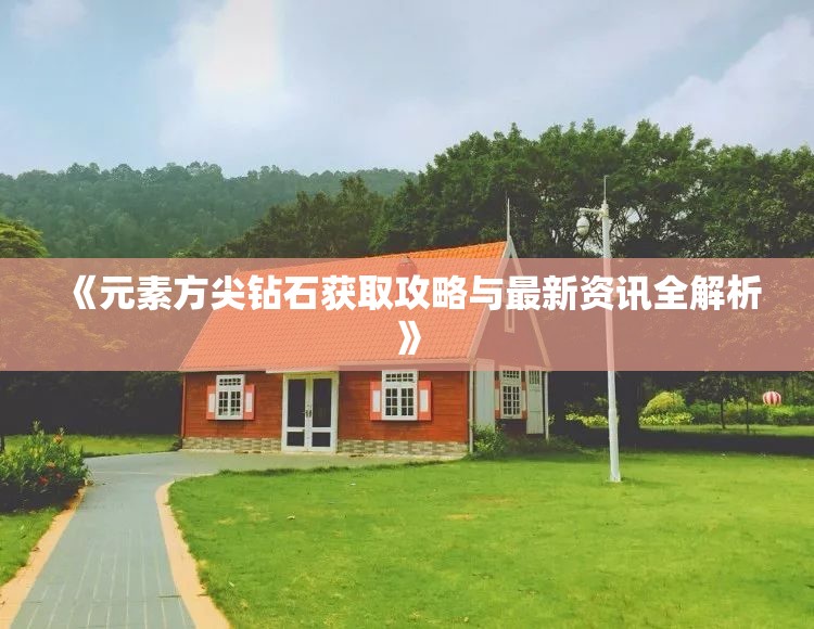《元素方尖钻石获取攻略与最新资讯全解析》