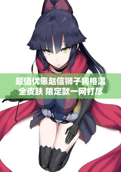 超值优惠赵信狮子狗格温全皮肤 限定款一网打尽