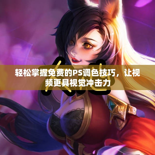 轻松掌握免费的PS调色技巧，让视频更具视觉冲击力