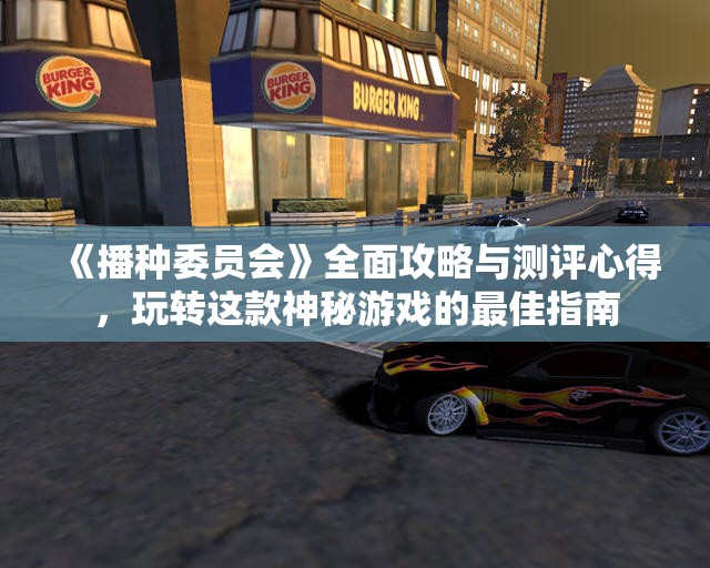 《播种委员会》全面攻略与测评心得，玩转这款神秘游戏的最佳指南