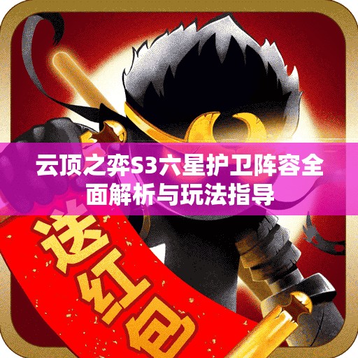 云顶之弈S3六星护卫阵容全面解析与玩法指导