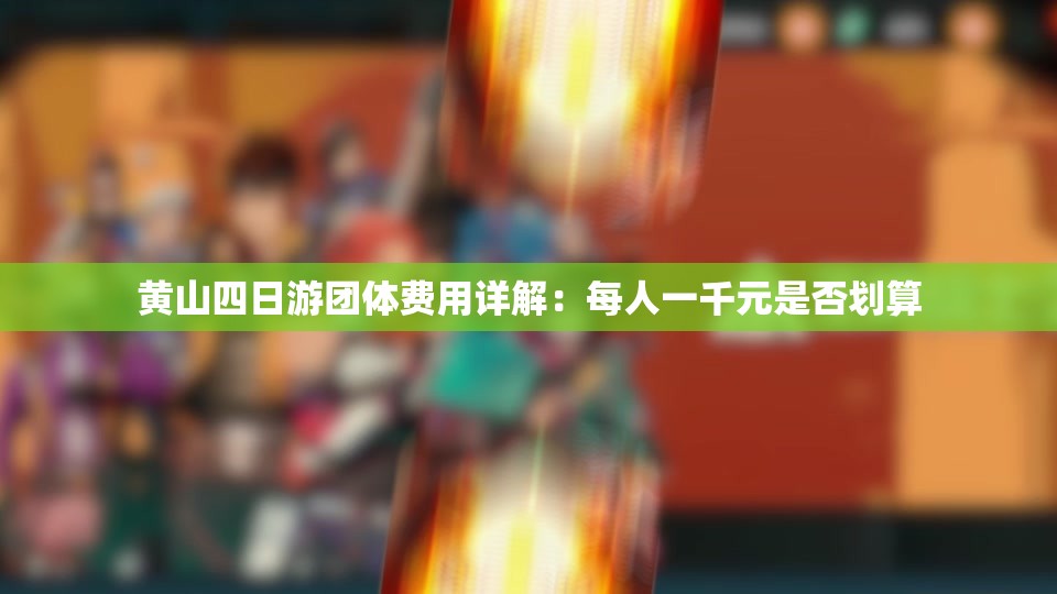 黄山四日游团体费用详解：每人一千元是否划算