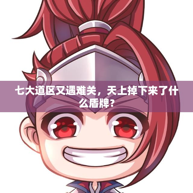 七大道区又遇难关，天上掉下来了什么盾牌？