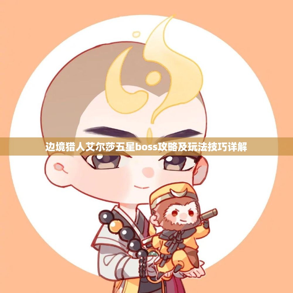 边境猎人艾尔莎五星boss攻略及玩法技巧详解