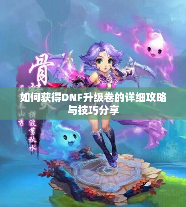 如何获得DNF升级卷的详细攻略与技巧分享
