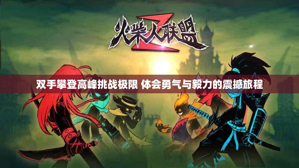 双手攀登高峰挑战极限 体会勇气与毅力的震撼旅程