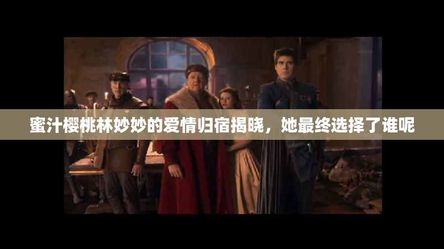 蜜汁樱桃林妙妙的爱情归宿揭晓，她最终选择了谁呢