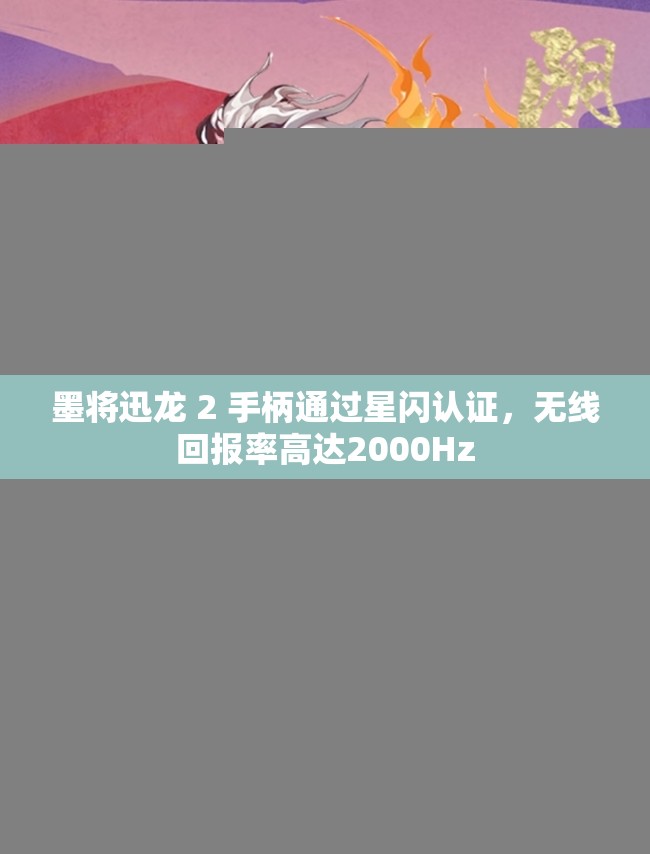 墨将迅龙 2 手柄通过星闪认证，无线回报率高达2000Hz