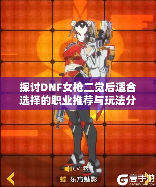 探讨DNF女枪二觉后适合选择的职业推荐与玩法分析