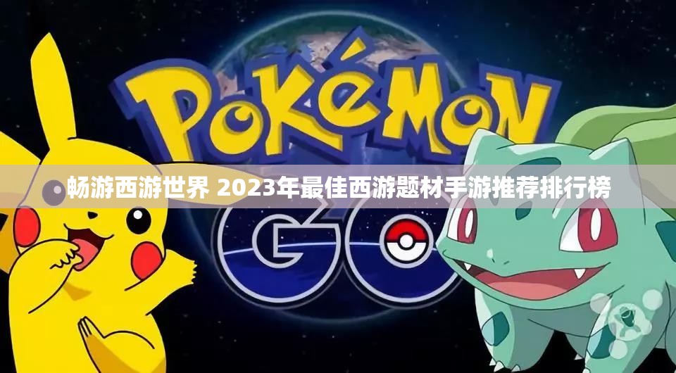 畅游西游世界 2023年最佳西游题材手游推荐排行榜