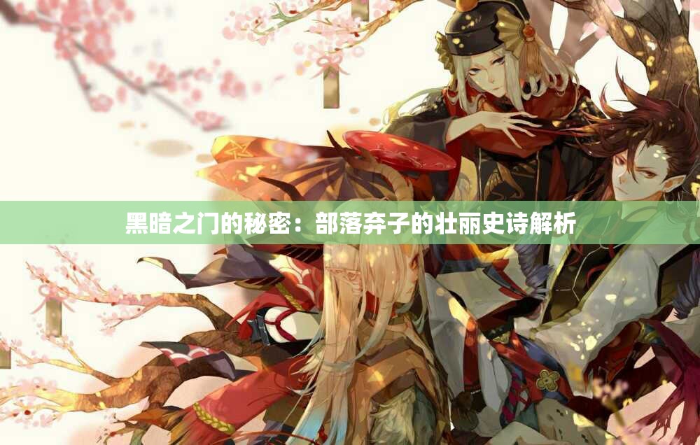 黑暗之门的秘密：部落弃子的壮丽史诗解析