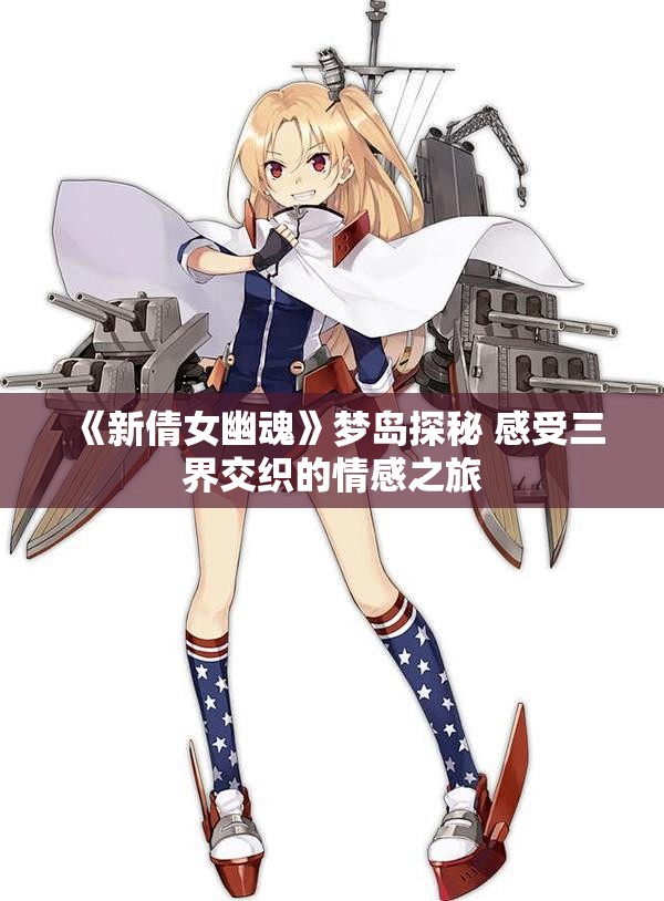《新倩女幽魂》梦岛探秘 感受三界交织的情感之旅