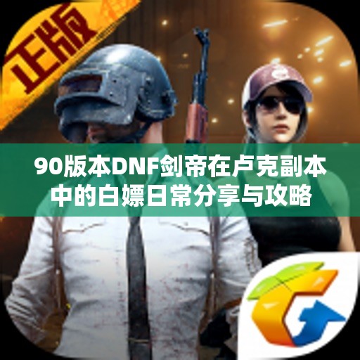 90版本DNF剑帝在卢克副本中的白嫖日常分享与攻略